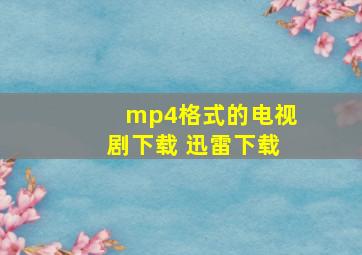 mp4格式的电视剧下载 迅雷下载